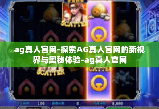 ag真人官网-探索AG真人官网的新视界与奥秘体验-ag真人官网
