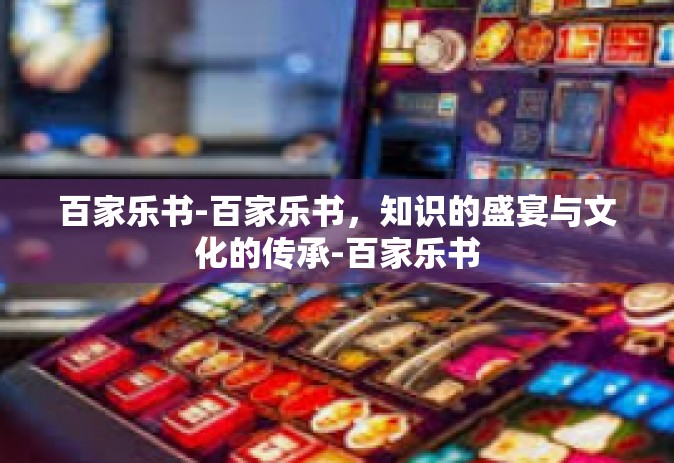 百家乐书-百家乐书，知识的盛宴与文化的传承-百家乐书