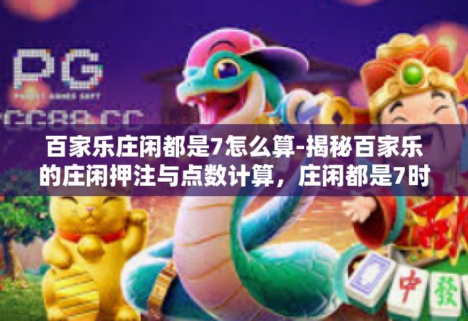 百家乐庄闲都是7怎么算-揭秘百家乐的庄闲押注与点数计算，庄闲都是7时如何决策-百家乐庄闲都是7怎么算