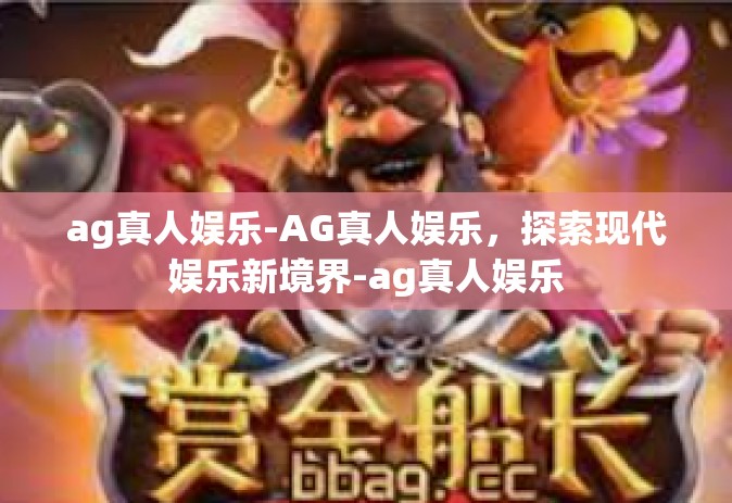 ag真人娱乐-AG真人娱乐，探索现代娱乐新境界-ag真人娱乐