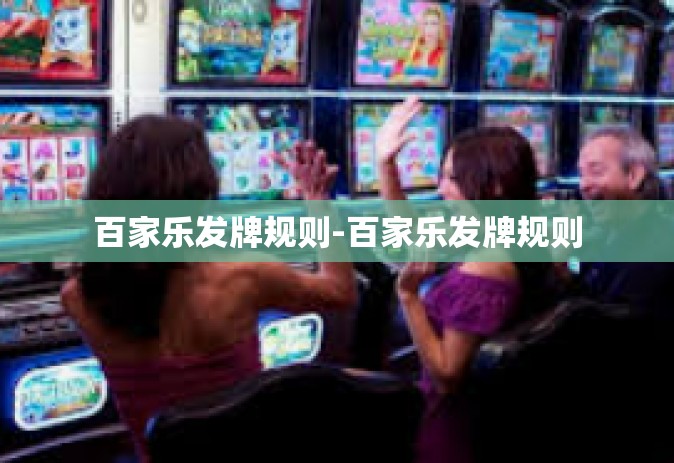 百家乐发牌规则-百家乐发牌规则