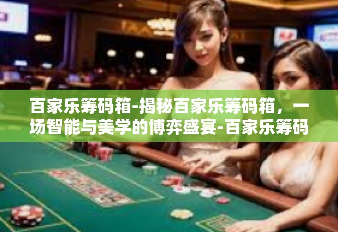 百家乐筹码箱-揭秘百家乐筹码箱，一场智能与美学的博弈盛宴-百家乐筹码箱