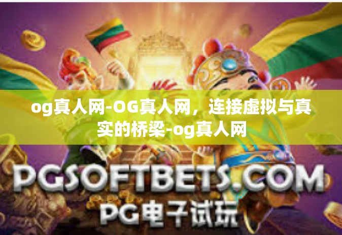 og真人网-OG真人网，连接虚拟与真实的桥梁-og真人网