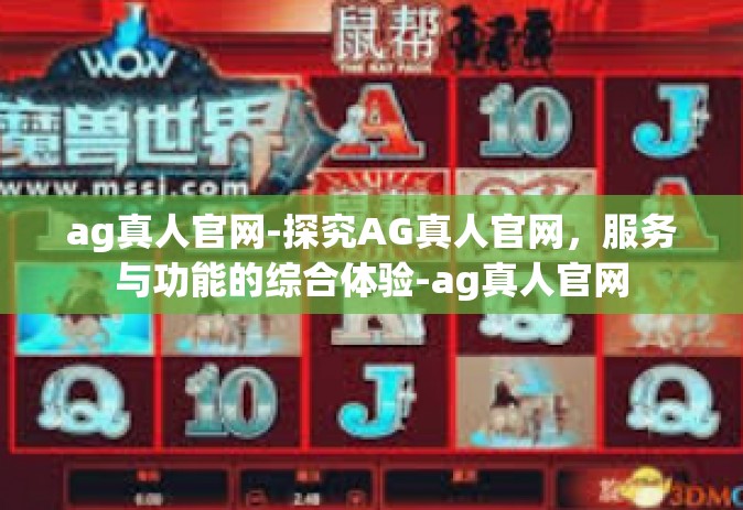 ag真人官网-探究AG真人官网，服务与功能的综合体验-ag真人官网