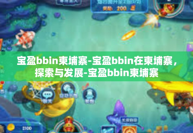 宝盈bbin柬埔寨-宝盈bbin在柬埔寨，探索与发展-宝盈bbin柬埔寨