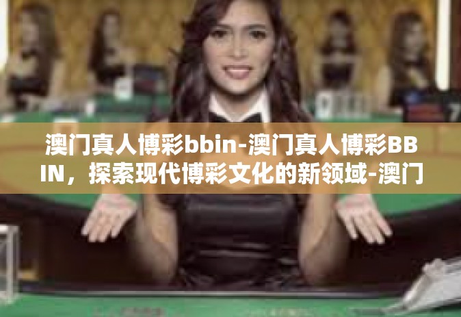 澳门真人博彩bbin-澳门真人博彩BBIN，探索现代博彩文化的新领域-澳门真人博彩bbin