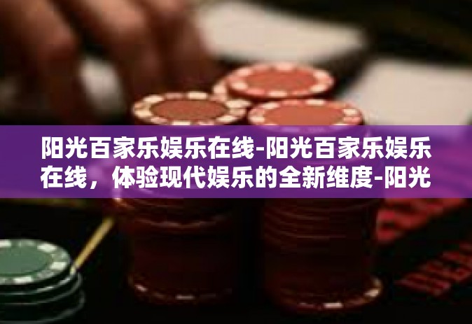 阳光百家乐娱乐在线-阳光百家乐娱乐在线，体验现代娱乐的全新维度-阳光百家乐娱乐在线