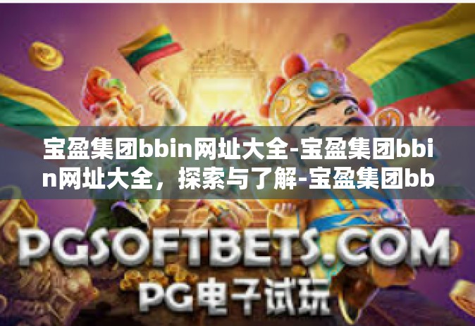 宝盈集团bbin网址大全-宝盈集团bbin网址大全，探索与了解-宝盈集团bbin网址大全
