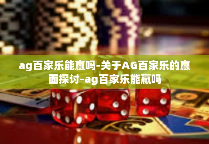 ag百家乐能赢吗-关于AG百家乐的赢面探讨-ag百家乐能赢吗