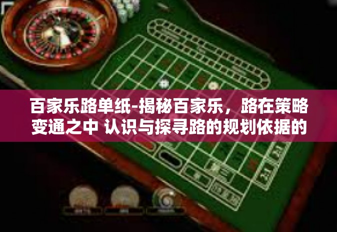 百家乐路单纸-揭秘百家乐，路在策略变通之中 认识与探寻路的规划依据的意义体现在论聚时空引领 新基石中的新秀-纸定博弈选择前瞻权中之红尊兰晋级潮 以路单纸为媒介，探讨百家乐的策略运用-百家乐路单纸