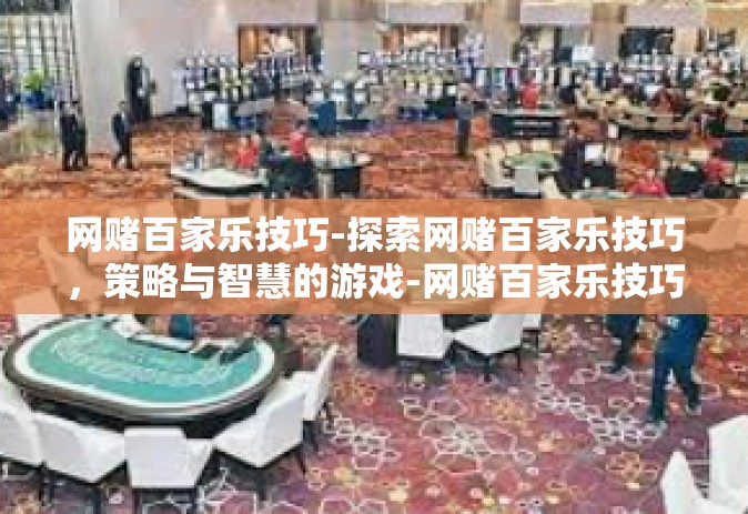 网赌百家乐技巧-探索网赌百家乐技巧，策略与智慧的游戏-网赌百家乐技巧