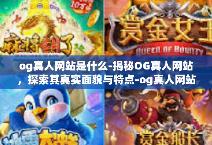 og真人网站是什么-揭秘OG真人网站，探索其真实面貌与特点-og真人网站是什么