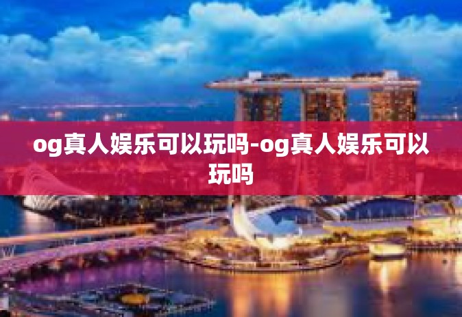 og真人娱乐可以玩吗-og真人娱乐可以玩吗