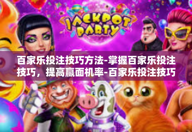百家乐投注技巧方法-掌握百家乐投注技巧，提高赢面机率-百家乐投注技巧方法