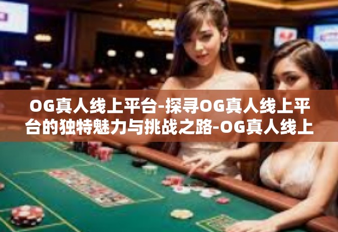 OG真人线上平台-探寻OG真人线上平台的独特魅力与挑战之路-OG真人线上平台