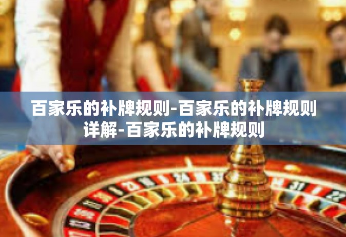 百家乐的补牌规则-百家乐的补牌规则详解-百家乐的补牌规则