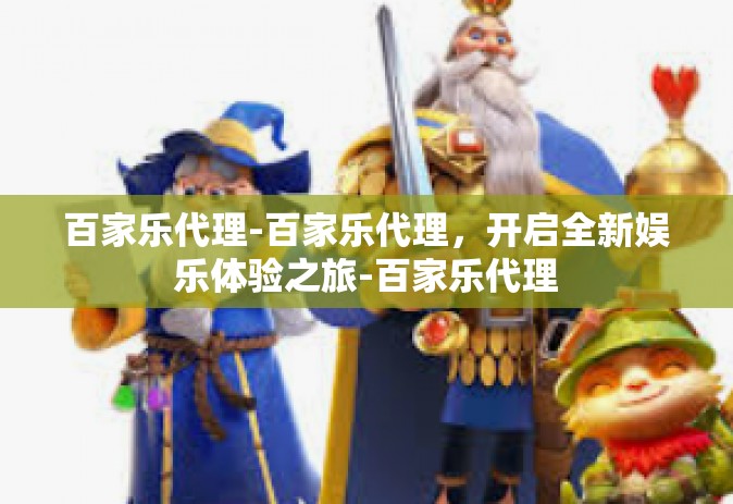 百家乐代理-百家乐代理，开启全新娱乐体验之旅-百家乐代理