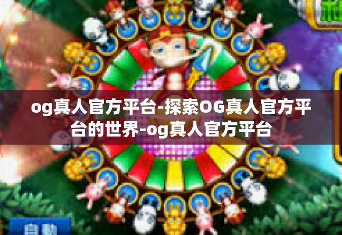 og真人官方平台-探索OG真人官方平台的世界-og真人官方平台