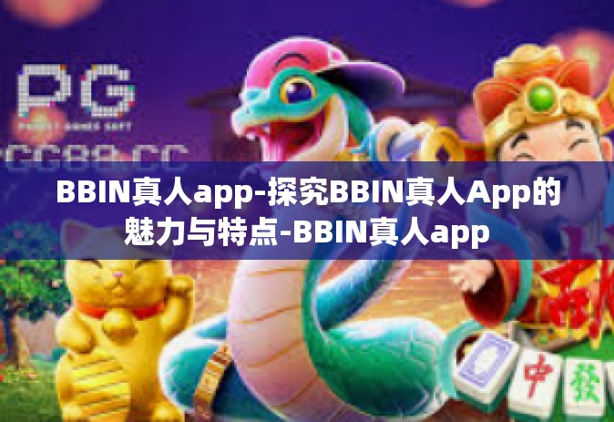 BBIN真人app-探究BBIN真人App的魅力与特点-BBIN真人app
