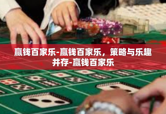 赢钱百家乐-赢钱百家乐，策略与乐趣并存-赢钱百家乐