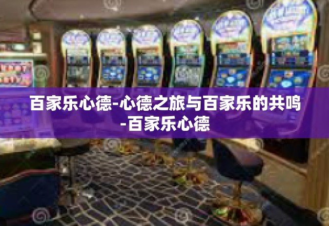 百家乐心德-心德之旅与百家乐的共鸣-百家乐心德