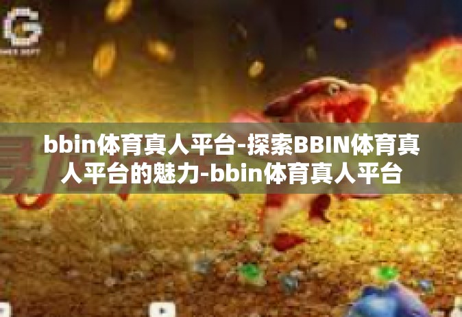bbin体育真人平台-探索BBIN体育真人平台的魅力-bbin体育真人平台