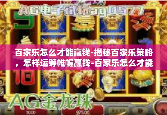 百家乐怎么才能赢钱-揭秘百家乐策略，怎样运筹帷幄赢钱-百家乐怎么才能赢钱