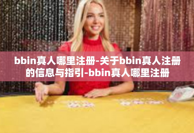 bbin真人哪里注册-关于bbin真人注册的信息与指引-bbin真人哪里注册