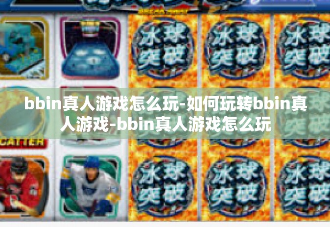 bbin真人游戏怎么玩-如何玩转bbin真人游戏-bbin真人游戏怎么玩