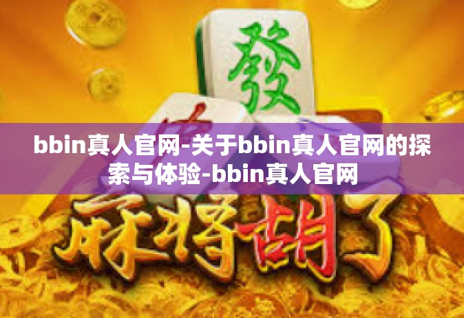bbin真人官网-关于bbin真人官网的探索与体验-bbin真人官网