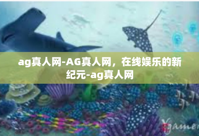 ag真人网-AG真人网，在线娱乐的新纪元-ag真人网