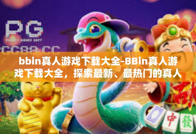 bbin真人游戏下载大全-BBin真人游戏下载大全，探索最新、最热门的真人互动体验-bbin真人游戏下载大全