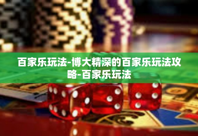 百家乐玩法-博大精深的百家乐玩法攻略-百家乐玩法