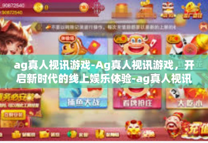 ag真人视讯游戏-Ag真人视讯游戏，开启新时代的线上娱乐体验-ag真人视讯游戏