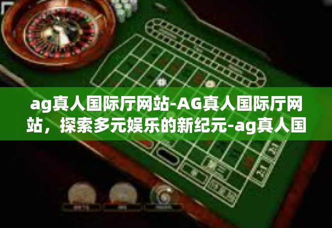ag真人国际厅网站-AG真人国际厅网站，探索多元娱乐的新纪元-ag真人国际厅网站