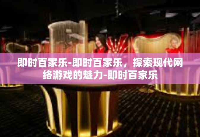 即时百家乐-即时百家乐，探索现代网络游戏的魅力-即时百家乐
