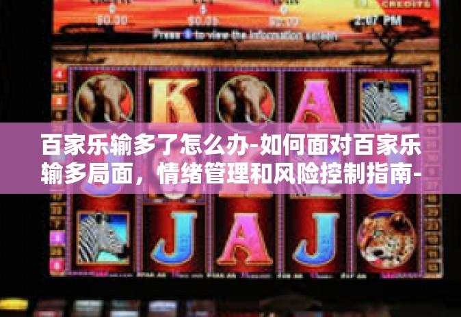 百家乐输多了怎么办-如何面对百家乐输多局面，情绪管理和风险控制指南-百家乐输多了怎么办