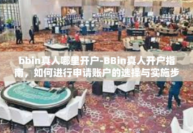 bbin真人哪里开户-BBin真人开户指南，如何进行申请账户的选择与实施步骤-bbin真人哪里开户