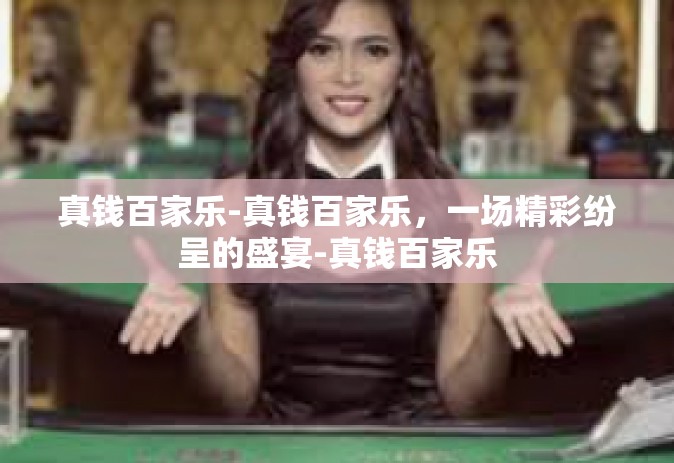 真钱百家乐-真钱百家乐，一场精彩纷呈的盛宴-真钱百家乐