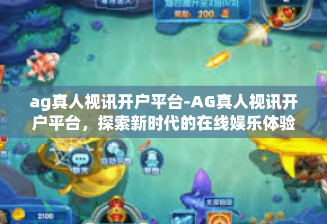 ag真人视讯开户平台-AG真人视讯开户平台，探索新时代的在线娱乐体验-ag真人视讯开户平台