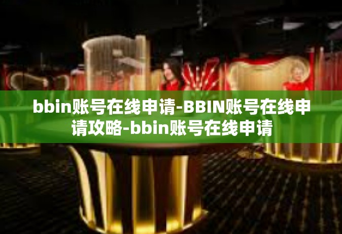 bbin账号在线申请-BBIN账号在线申请攻略-bbin账号在线申请