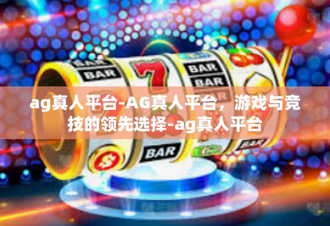 ag真人平台-AG真人平台，游戏与竞技的领先选择-ag真人平台