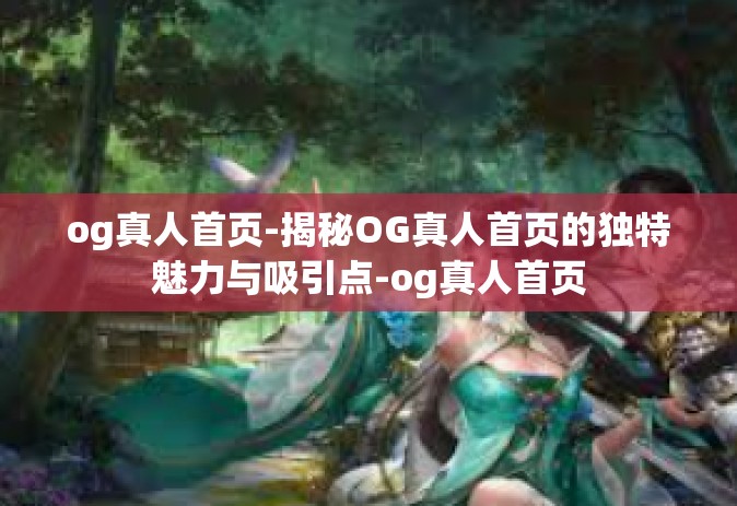 og真人首页-揭秘OG真人首页的独特魅力与吸引点-og真人首页