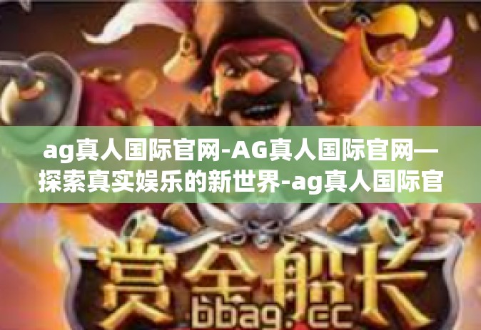 ag真人国际官网-AG真人国际官网—探索真实娱乐的新世界-ag真人国际官网