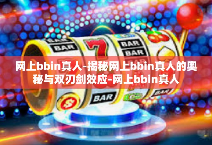 网上bbin真人-揭秘网上bbin真人的奥秘与双刃剑效应-网上bbin真人