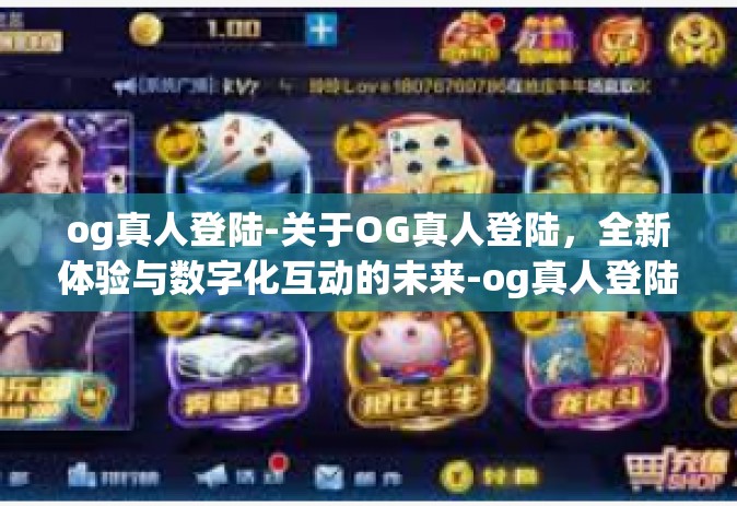 og真人登陆-关于OG真人登陆，全新体验与数字化互动的未来-og真人登陆