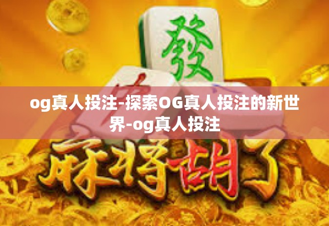 og真人投注-探索OG真人投注的新世界-og真人投注