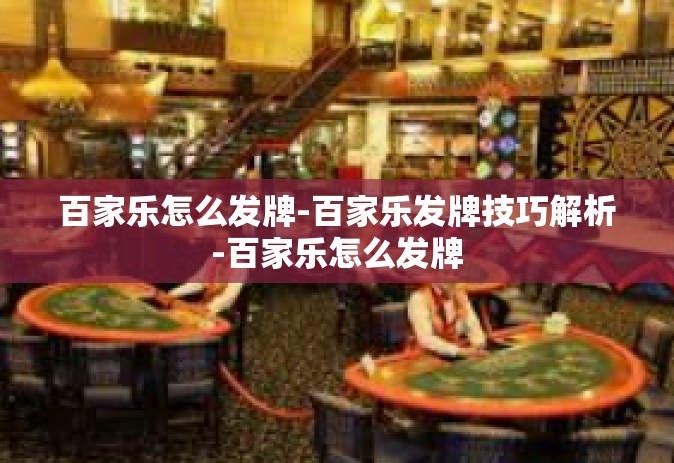 百家乐怎么发牌-百家乐发牌技巧解析-百家乐怎么发牌