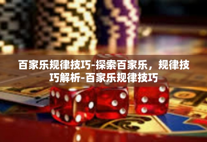 百家乐规律技巧-探索百家乐，规律技巧解析-百家乐规律技巧