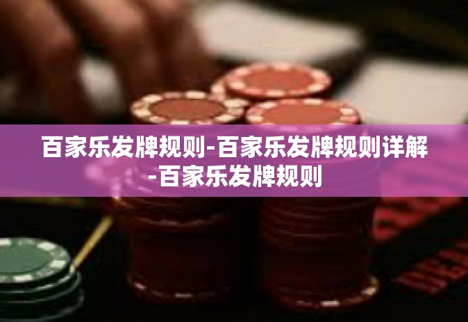 百家乐发牌规则-百家乐发牌规则详解-百家乐发牌规则